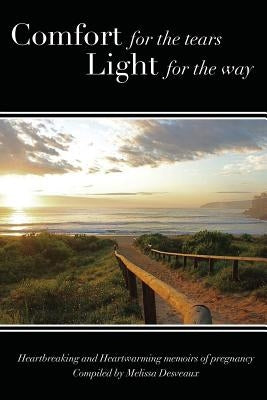 Comfort for the tears, Light for the way: Heartbreaking and Heartwarming Memoirs of Pregnancy by Desveaux, Melissa
