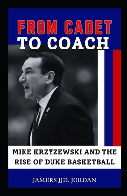 From Cadet to Coach: "Mike Krzyzewski and the Rise of Duke Basketball" by Jordan, Jamers Jjd
