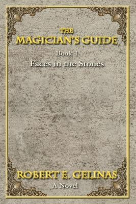 The Magician's Guide: Book 1 Faces in the Stones by Gelinas, Robert E.