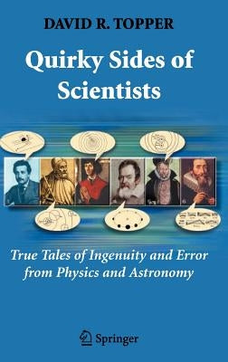 Quirky Sides of Scientists: True Tales of Ingenuity and Error from Physics and Astronomy by Topper, David R.