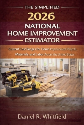 The Simplified 2026 National Home Improvement Estimator: Current Cost Ranges for Home Improvement Projects, Materials, and Labor Across the United Sta by Daniel R Whitfield