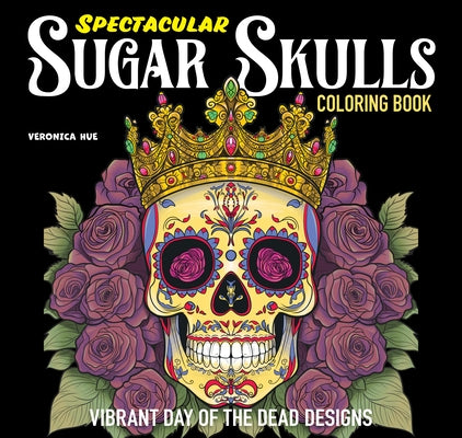 Spectacular Sugar Skulls Coloring Book: Vibrant Day of the Dead Designs by Hue, Veronica