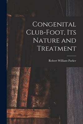 Congenital Club-Foot, its Nature and Treatment by Parker, Robert William