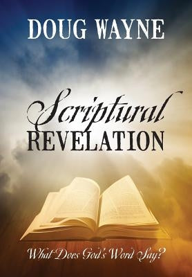 Scriptural Revelation: What Does God's Word Say? by Wayne, Doug