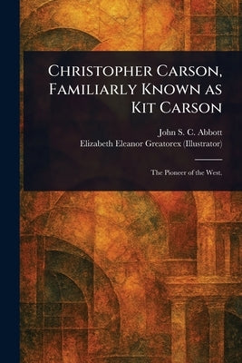 Christopher Carson, Familiarly Known as Kit Carson by Abbott, John Stevens Cabot