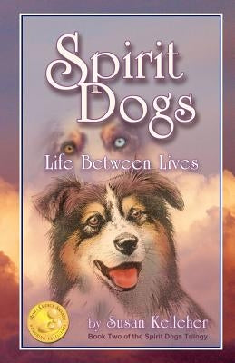 Spirit Dogs: Life Between Lives by Kelleher, Susan