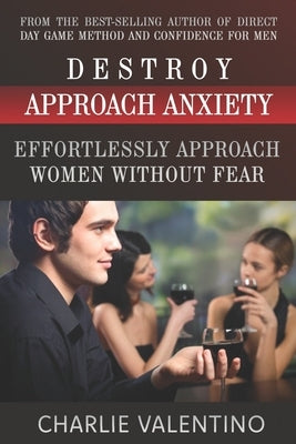 Destroy Approach Anxiety: Effortlessly Approach Women Without Fear by Valentino, Charlie