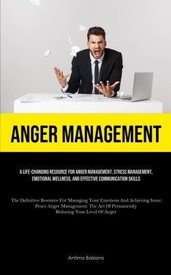 Anger Management: A Life-changing Resource For Anger Management, Stress Management, Emotional Wellness, And Effective Communication Skil by Balzano, Antimo