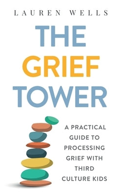 The Grief Tower: A Practical Guide to Processing Grief with Third Culture Kids by Wells, Lauren