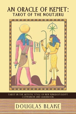 An Oracle of Kemet: Tarot of the Noutjeru: Tarot in the Artistic Style of New Kingdom Egypt Companion and Guidebook by Blake, Douglas