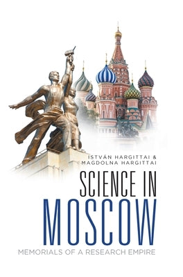 Science in Moscow: Memorials of a Research Empire by Hargittai, Istvan