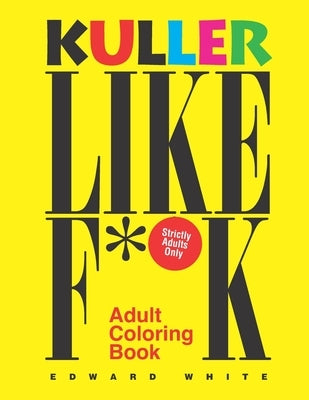 Kuller Like F**K Adult Coloring Book: The Perfect Antidote to All Types of Stress by White, Edward