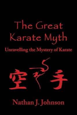The Great Karate Myth: Unravelling the Mystery of Karate by Johnson, Nathan J.