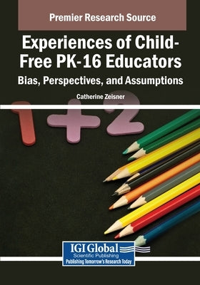 Experiences of Child-Free PK-16 Educators: Bias, Perspectives, and Assumptions by Zeisner, Catherine