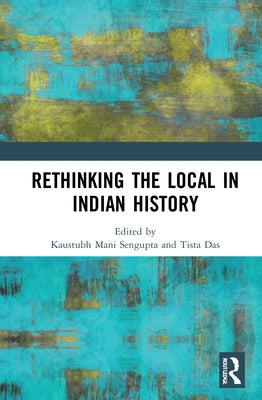 Rethinking the Local in Indian History: Perspectives from Southern Bengal by SenGupta, Kaustubh Mani