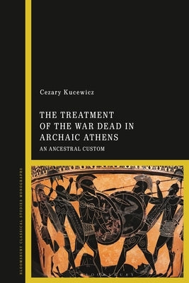 The Treatment of the War Dead in Archaic Athens: An Ancestral Custom by Kucewicz, Cezary