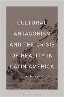 Cultural Antagonism and the Crisis of Reality in Latin America by Legrás, Horacio