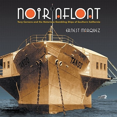 Noir Afloat: Tony Cornero and the Notorious Gambling Ships of Southern California by Marquez, Ernest