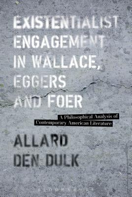 Existentialist Engagement in Wallace, Eggers and Foer by Dulk, Allard Den