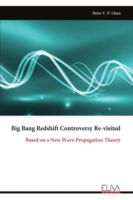 Big Bang Redshift Controversy Re-visited: Based on a New Wave Propagation Theory by Chen, Peter Y. P.