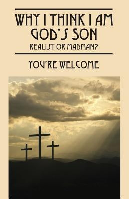 Why I Think I Am God's Son: Realist or Madman? by Welcome, You're