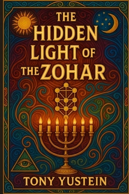 The Hidden Light of the Zohar by Yustein, Tony