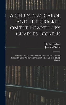 A Christmas Carol and The Cricket on the Hearth / by Charles Dickens; Edited With an Introduction and Notes for the Common School by James M. Sawin; W by Dickens, Charles