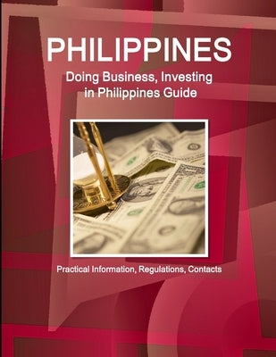 Philippines, Doing, Business, Investing, Philippines, Guide - Practical, Information, Regulations, Contacts by Ibp, Inc
