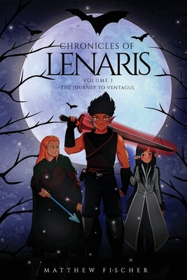Chronicles of Lenaris Volume 1: The Journey to Ventagul by Fischer, Matthew