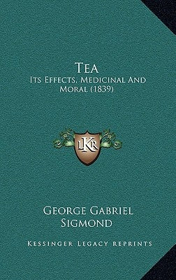 Tea: Its Effects, Medicinal And Moral (1839) by Sigmond, George Gabriel
