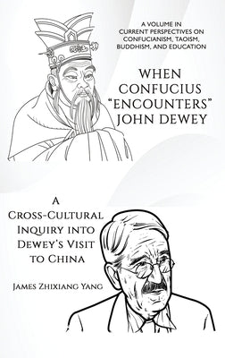 When Confucius "Encounters" John Dewey: A Cross-Cultural Inquiry Into Dewey's Visit to China by Yang, James Zhixiang
