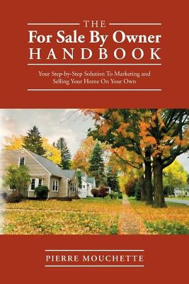 The For Sale By Owner Handbook: Your Step-by-Step Solution To Marketing and Selling Your Home On Your Own by Mouchette, Pierre