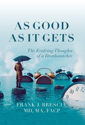 As Good As It Gets: The Evolving Thoughts of a Deathwatcher by Brescia, Frank J.