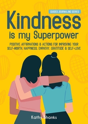 Kindness is my Superpower: Positive Affirmations and Actions for Improving your Self-Worth, Happiness, Empathy, Gratitude and Self-Love by Shanks, Kathy