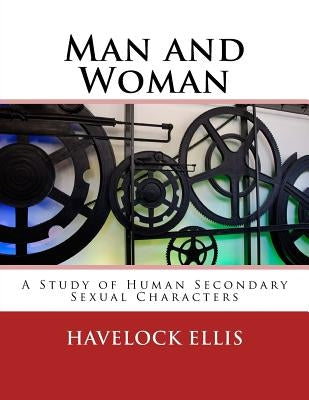 Man and Woman: A Study of Human Secondary Sexual Characters by Ellis, Havelock