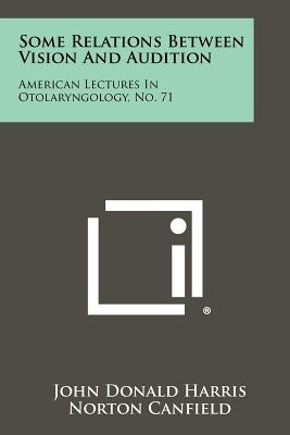 Some Relations Between Vision and Audition: American Lectures in Otolaryngology, No. 71 by Harris, John Donald