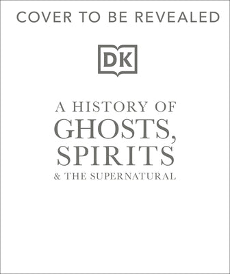 A History of Ghosts, Spirits and Other Supernatural Phenomena by DK