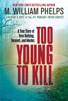 Too Young to Kill: A True Story of Teen Bullying, Torment, and Murder by Phelps, M. William