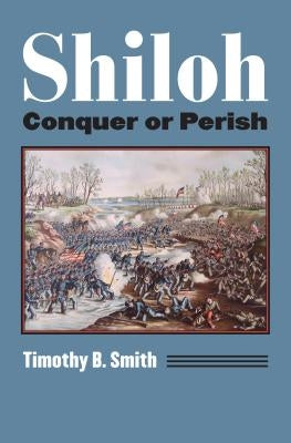 Shiloh: Conquer or Perish by Smith, Timothy B.
