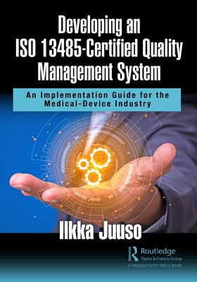 Developing an ISO 13485-Certified Quality Management System: An Implementation Guide for the Medical-Device Industry by Juuso, Ilkka