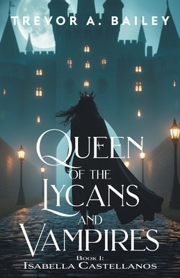 Queen of the Lycans and Vampires by Bailey, Trevor A.