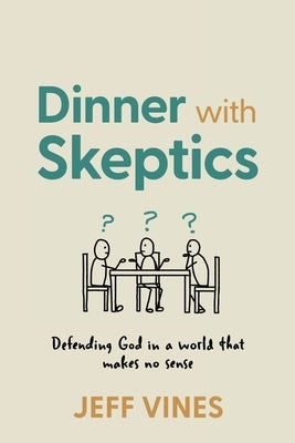 Dinner with Skeptics: Defending God in a World that Makes No Sense by Vines, Jeff