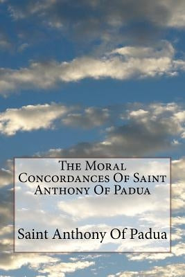 The Moral Concordances Of Saint Anthony Of Padua by Neale D. D., John M.