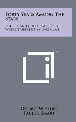 Forty Years Among the Stars: The Life and Good Times of the World's Greatest Sailing Class by Elder, George W.