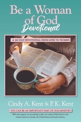 Be a Woman of God Devotional: A 365 Day Devotional Dedicated To Women by Kent, P. K.