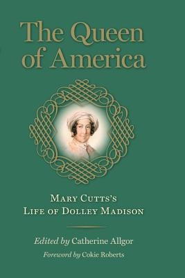 The Queen of America: Mary Cutts's Life of Dolley Madison by Cutts, Mary
