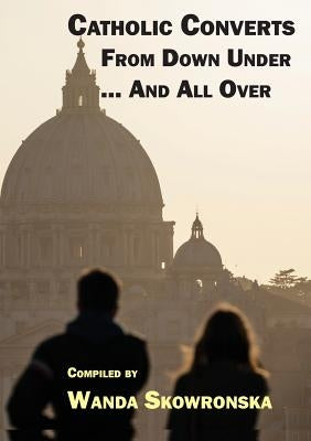 Catholic Converts From Down Under ... And All Over by Skowronska, Wanda