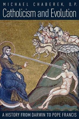 Catholicism and Evolution: A History from Darwin to Pope Francis by Chaberek, O. P. Michael