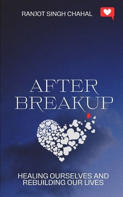 After Breakup: Healing Ourselves and Rebuilding Our Lives by Chahal, Ranjot Singh