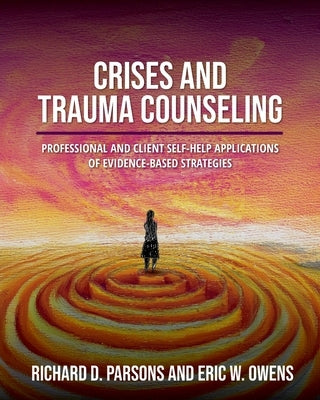 Crises and Trauma Counseling: Professional and Client Self-Help Applications of Evidence-Based Strategies by Parsons, Richard D.